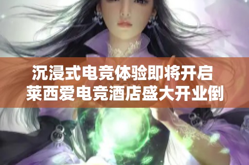 沉浸式电竞体验即将开启 莱西爱电竞酒店盛大开业倒计时中