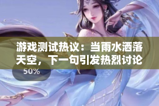 游戏测试热议：当雨水洒落天空，下一句引发热烈讨论