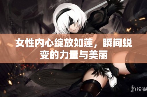 女性内心绽放如莲，瞬间蜕变的力量与美丽