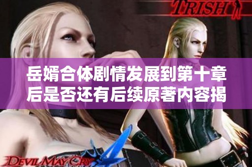 岳婿合体剧情发展到第十章后是否还有后续原著内容揭秘