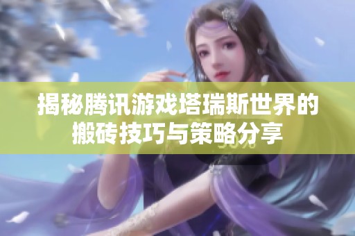 揭秘腾讯游戏塔瑞斯世界的搬砖技巧与策略分享
