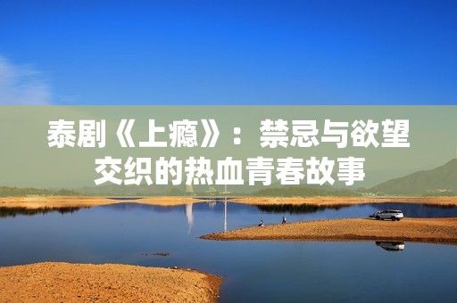 泰剧《上瘾》：禁忌与欲望交织的热血青春故事