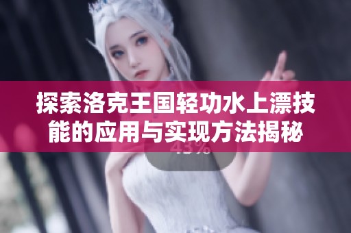探索洛克王国轻功水上漂技能的应用与实现方法揭秘