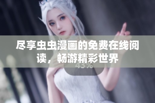 尽享虫虫漫画的免费在线阅读，畅游精彩世界