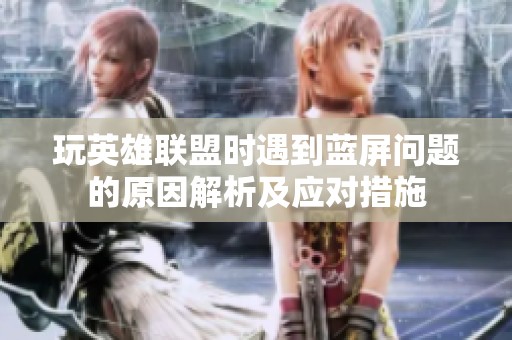 玩英雄联盟时遇到蓝屏问题的原因解析及应对措施