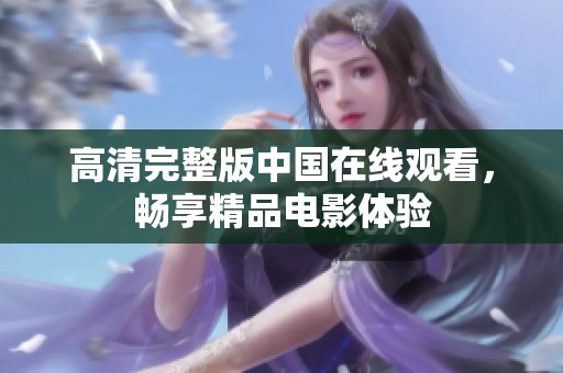 高清完整版中国在线观看，畅享精品电影体验