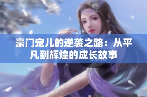 豪门宠儿的逆袭之路：从平凡到辉煌的成长故事
