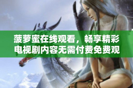 菠萝蜜在线观看，畅享精彩电视剧内容无需付费免费观看