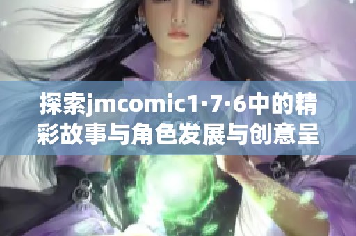探索jmcomic1·7·6中的精彩故事与角色发展与创意呈现
