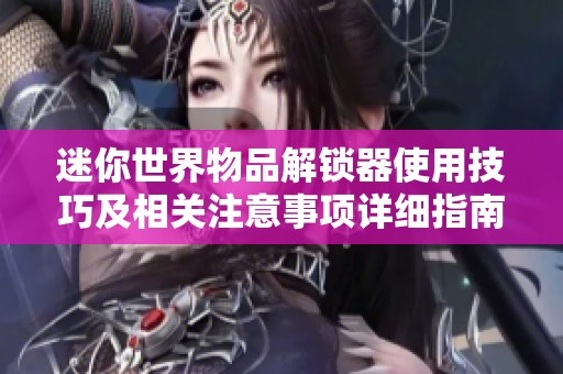 迷你世界物品解锁器使用技巧及相关注意事项详细指南