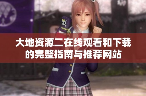 大地资源二在线观看和下载的完整指南与推荐网站