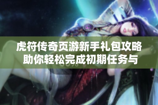 虎符传奇页游新手礼包攻略 助你轻松完成初期任务与挑战
