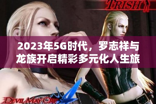 2023年5G时代，罗志祥与龙族开启精彩多元化人生旅程
