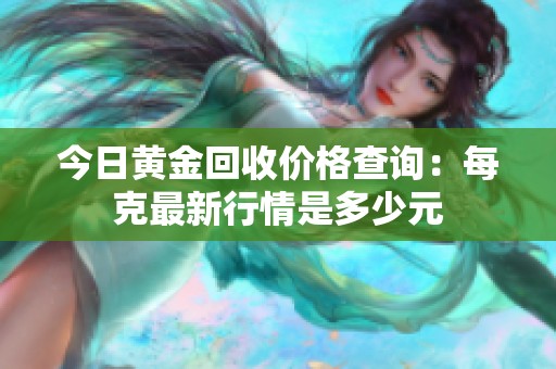 今日黄金回收价格查询：每克最新行情是多少元