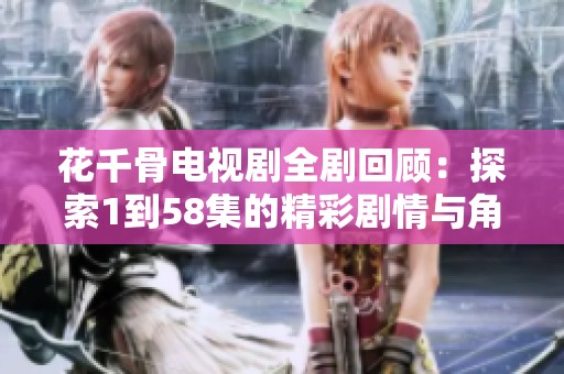 花千骨电视剧全剧回顾：探索1到58集的精彩剧情与角色发展
