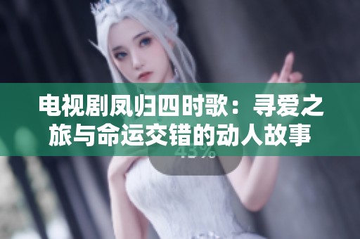 电视剧凤归四时歌：寻爱之旅与命运交错的动人故事