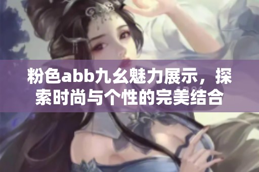 粉色abb九幺魅力展示，探索时尚与个性的完美结合
