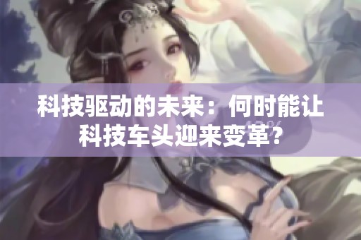 科技驱动的未来：何时能让科技车头迎来变革？