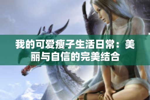 我的可爱瘦子生活日常：美丽与自信的完美结合