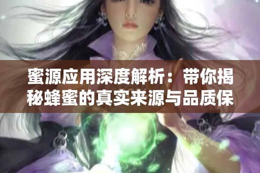 蜜源应用深度解析：带你揭秘蜂蜜的真实来源与品质保障