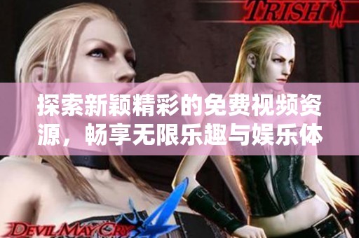探索新颖精彩的免费视频资源，畅享无限乐趣与娱乐体验