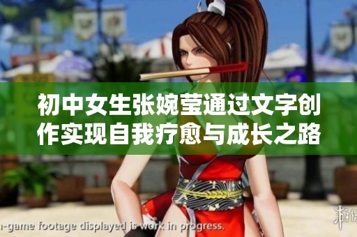 初中女生张婉莹通过文字创作实现自我疗愈与成长之路