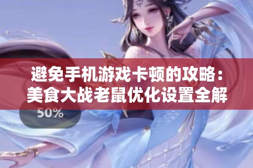 避免手机游戏卡顿的攻略：美食大战老鼠优化设置全解析