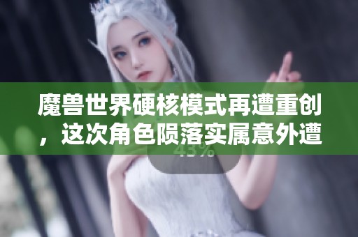 魔兽世界硬核模式再遭重创，这次角色陨落实属意外遭遇