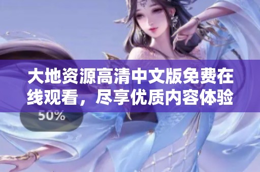 大地资源高清中文版免费在线观看，尽享优质内容体验
