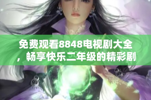免费观看8848电视剧大全，畅享快乐二年级的精彩剧情