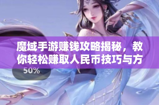 魔域手游赚钱攻略揭秘，教你轻松赚取人民币技巧与方法