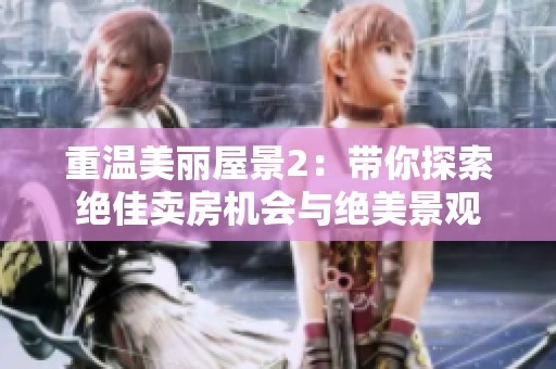 重温美丽屋景2：带你探索绝佳卖房机会与绝美景观