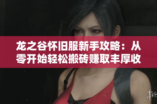 龙之谷怀旧服新手攻略：从零开始轻松搬砖赚取丰厚收益秘籍