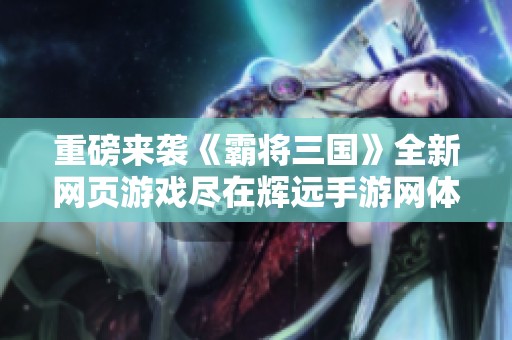 重磅来袭《霸将三国》全新网页游戏尽在辉远手游网体验传世经典