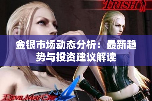 金银市场动态分析：最新趋势与投资建议解读