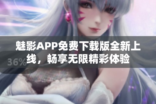 魅影APP免费下载版全新上线，畅享无限精彩体验