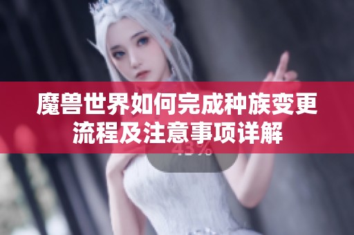 魔兽世界如何完成种族变更流程及注意事项详解