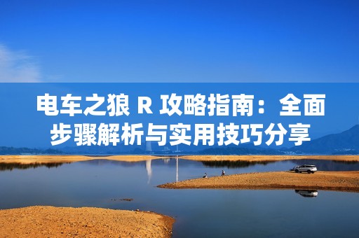 电车之狼 R 攻略指南：全面步骤解析与实用技巧分享