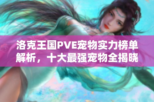 洛克王国PVE宠物实力榜单解析，十大最强宠物全揭晓