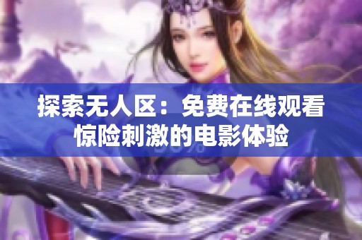 探索无人区：免费在线观看惊险刺激的电影体验