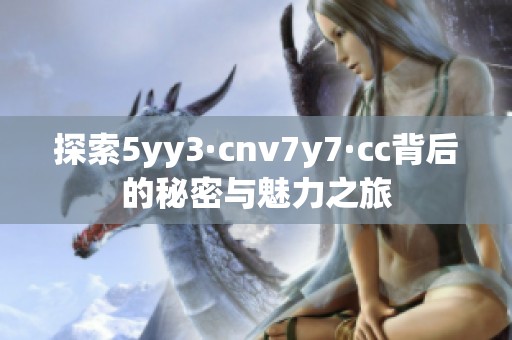 探索5yy3·cnv7y7·cc背后的秘密与魅力之旅