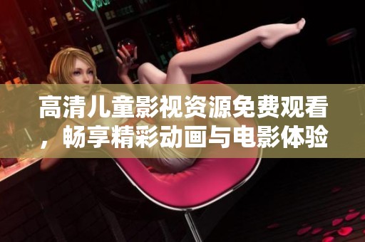 高清儿童影视资源免费观看，畅享精彩动画与电影体验