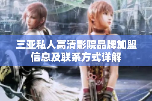 三亚私人高清影院品牌加盟信息及联系方式详解