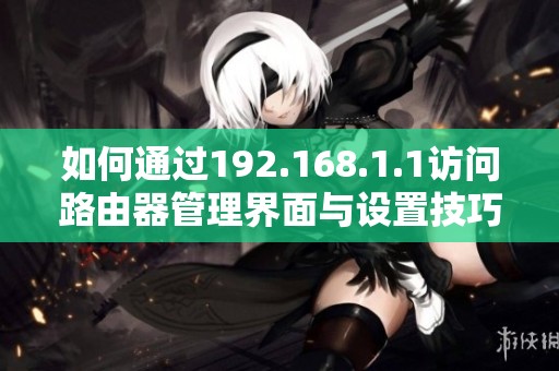 如何通过192.168.1.1访问路由器管理界面与设置技巧