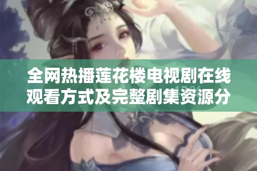 全网热播莲花楼电视剧在线观看方式及完整剧集资源分享