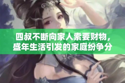 四叔不断向家人索要财物，盛年生活引发的家庭纷争分析