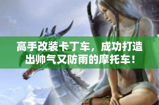 高手改装卡丁车，成功打造出帅气又防雨的摩托车！