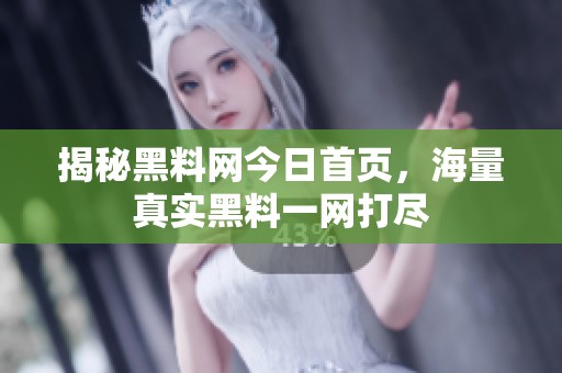 揭秘黑料网今日首页，海量真实黑料一网打尽