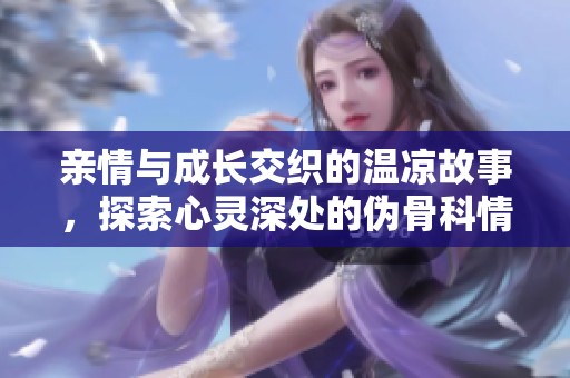 亲情与成长交织的温凉故事，探索心灵深处的伪骨科情感
