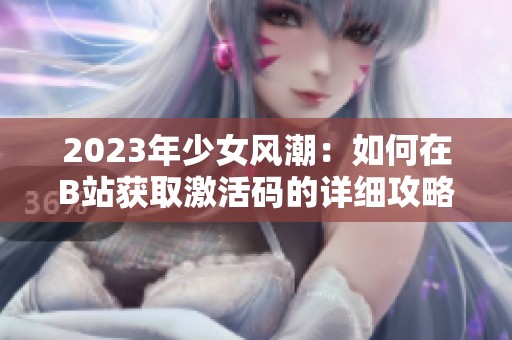 2023年少女风潮：如何在B站获取激活码的详细攻略